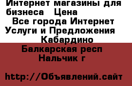 	Интернет магазины для бизнеса › Цена ­ 5000-10000 - Все города Интернет » Услуги и Предложения   . Кабардино-Балкарская респ.,Нальчик г.